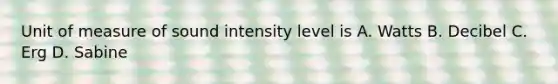 Unit of measure of sound intensity level is A. Watts B. Decibel C. Erg D. Sabine