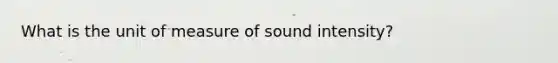 What is the unit of measure of sound intensity?