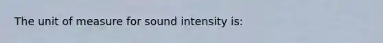 The unit of measure for sound intensity is: