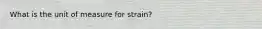 What is the unit of measure for strain?