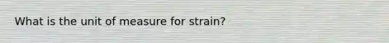 What is the unit of measure for strain?