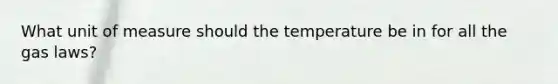 What unit of measure should the temperature be in for all the gas laws?