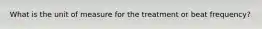 What is the unit of measure for the treatment or beat frequency?