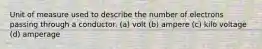 Unit of measure used to describe the number of electrons passing through a conductor. (a) volt (b) ampere (c) kilo voltage (d) amperage