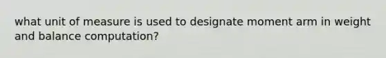 what unit of measure is used to designate moment arm in weight and balance computation?