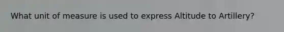 What unit of measure is used to express Altitude to Artillery?