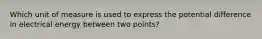 Which unit of measure is used to express the potential difference in electrical energy between two points?