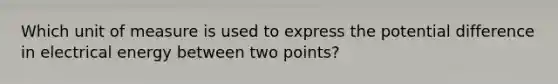 Which unit of measure is used to express the potential difference in electrical energy between two points?