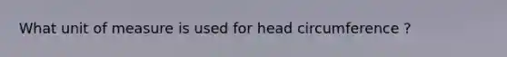 What unit of measure is used for head circumference ?