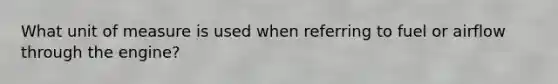 What unit of measure is used when referring to fuel or airflow through the engine?