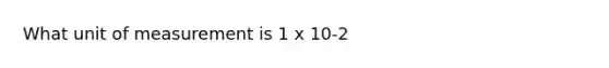 What unit of measurement is 1 x 10-2