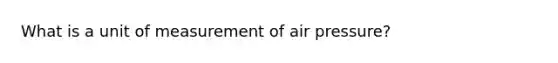 What is a unit of measurement of air pressure?