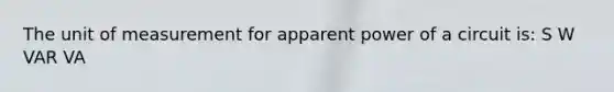 The unit of measurement for apparent power of a circuit is: S W VAR VA