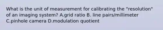 What is the unit of measurement for calibrating the "resolution" of an imaging system? A.grid ratio B. line pairs/millimeter C.pinhole camera D.modulation quotient