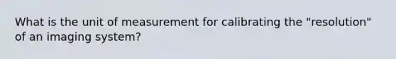 What is the unit of measurement for calibrating the "resolution" of an imaging system?