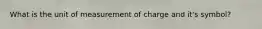 What is the unit of measurement of charge and it's symbol?