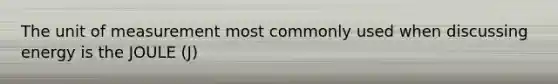 The unit of measurement most commonly used when discussing energy is the JOULE (J)