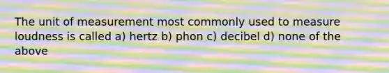 The unit of measurement most commonly used to measure loudness is called a) hertz b) phon c) decibel d) none of the above