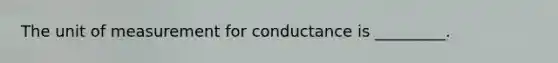 The unit of measurement for conductance is _________.