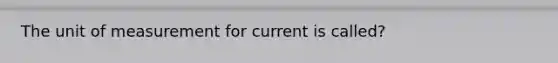 The unit of measurement for current is called?