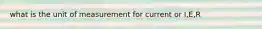 what is the unit of measurement for current or I,E,R