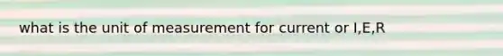 what is the unit of measurement for current or I,E,R