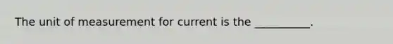 The unit of measurement for current is the __________.