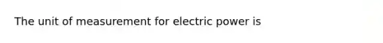 The unit of measurement for electric power is