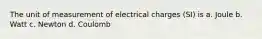 The unit of measurement of electrical charges (SI) is a. Joule b. Watt c. Newton d. Coulomb