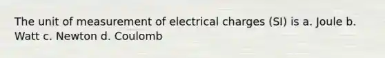 The unit of measurement of electrical charges (SI) is a. Joule b. Watt c. Newton d. Coulomb