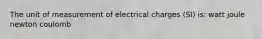 The unit of measurement of electrical charges (SI) is: watt joule newton coulomb