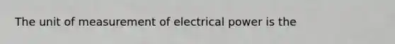 The unit of measurement of electrical power is the