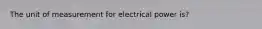 The unit of measurement for electrical power is?