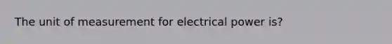 The unit of measurement for electrical power is?