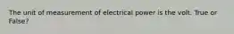 The unit of measurement of electrical power is the volt. True or False?