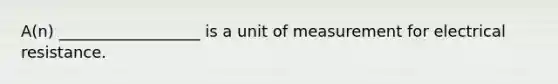 A(n) __________________ is a unit of measurement for electrical resistance.