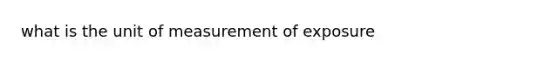 what is the unit of measurement of exposure