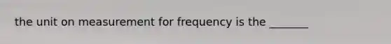 the unit on measurement for frequency is the _______