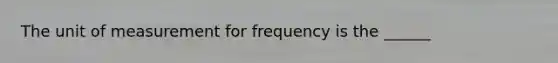 The unit of measurement for frequency is the ______