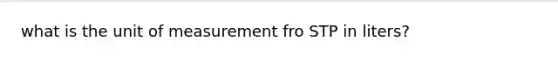 what is the unit of measurement fro STP in liters?