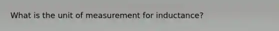 What is the unit of measurement for inductance?