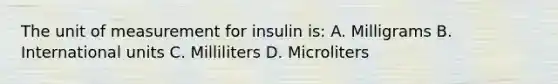 The unit of measurement for insulin is: A. Milligrams B. International units C. Milliliters D. Microliters