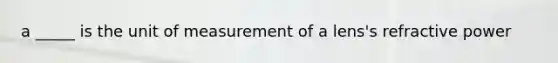 a _____ is the unit of measurement of a lens's refractive power