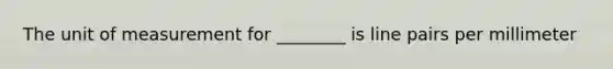 The unit of measurement for ________ is line pairs per millimeter
