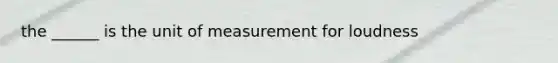 the ______ is the unit of measurement for loudness