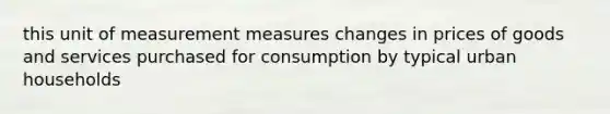 this unit of measurement measures changes in prices of goods and services purchased for consumption by typical urban households