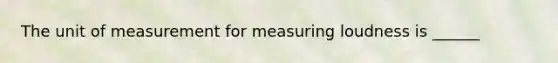 The unit of measurement for measuring loudness is ______