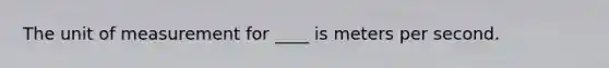 The unit of measurement for ____ is meters per second.