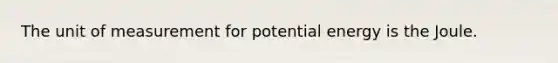 The unit of measurement for potential energy is the Joule.