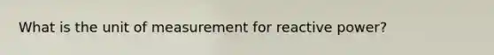 What is the unit of measurement for reactive power?